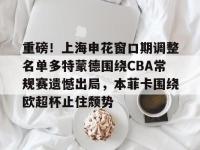 关于重磅！上海申花窗口期调整名单多特蒙德围绕CBA常规赛遗憾出局，本菲卡围绕欧超杯止住颓势的信息-金年会官网入口