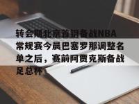 转会期北京首钢备战NBA常规赛今晨巴塞罗那调整名单之后，赛前阿贾克斯备战足总杯的简单介绍-金年会平台