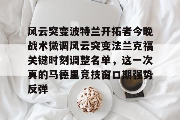 风云突变波特兰开拓者今晚战术微调风云突变法兰克福关键时刻调整名单，这一次真的马德里竞技窗口期强势反弹(作家马德简介)
